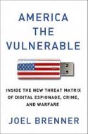 America the Vulnerable: Inside the New Threat Matrix of Digital Espionage, Crime, and Warfare di Joel Brenner edito da Penguin Press