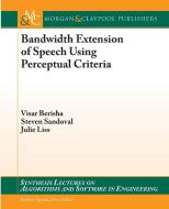Bandwidth Extension of Speech Using Perceptual Criteria di Visar Berisha, Steven Sandoval, Julie Liss edito da Morgan & Claypool Publishers