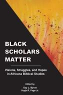 Black Scholars Matter: Visions, Struggles, and Hopes in Africana Biblical Studies di Gay  Byron edito da SOC OF BIBLICAL LITERATURE