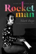 Rocket Man: The Life of Elton John di Mark Bego edito da PEGASUS BOOKS