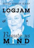 Logjam Of A Beauteous Mind di Peter Simon Karp edito da Authorhouse