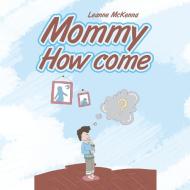 Mommy How Come di Leanne McKenna edito da Xlibris US