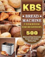 KBS Bread Machine Cookbook For Beginners di Dorothy Wilson edito da Dorothy Wilson