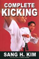 Complete Kicking: The Ultimate Guide to Kicks for Martial Arts Self-Defense & Combat Sports di Sang H. Kim edito da TURTLE PR