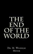 The End of the World di Dr M. Wilmelm Meyer edito da Createspace Independent Publishing Platform