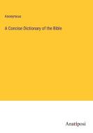 A Concise Dictionary of the Bible di Anonymous edito da Anatiposi Verlag