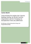 Untersuchung der Ansätze der Capacity Building Strategy der World Customs Organization und des Twinning der Europäischen di Carsten Weerth edito da GRIN Publishing