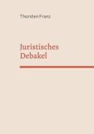 Juristisches Debakel di Thorsten Franz edito da Books on Demand