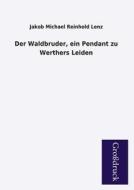 Der Waldbruder, ein Pendant zu Werthers Leiden di Jakob Michael Reinhold Lenz edito da Grosdruckbuch Verlag
