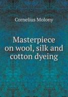 Masterpiece On Wool, Silk And Cotton Dyeing di Cornelius Molony edito da Book On Demand Ltd.