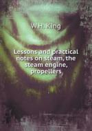 Lessons And Practical Notes On Steam, The Steam Engine, Propellers di W H King edito da Book On Demand Ltd.