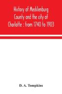 History of Mecklenburg County and the city of Charlotte di D. A. Tompkins edito da Alpha Editions