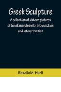 Greek Sculpture; A collection of sixteen pictures of Greek marbles with introduction and interpretation di Estelle M. Hurll edito da Alpha Editions