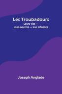 Les Troubadours di Joseph Anglade edito da Alpha Editions