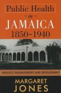 Public Health in Jamaica, 1850-1940 di Margaret Jones edito da The University of the West Indies Press