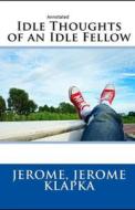 Idle Thoughts Of An Idle Fellow Annotated di Jerome Jerome Klapka Jerome edito da Independently Published