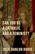 Can You Be A Catholic And A Feminist? di Julie Hanlon Rubio edito da Oxford University Press Inc