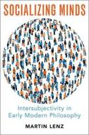 Socializing Minds: Intersubjectivity in Early Modern Philosophy di Martin Lenz edito da OXFORD UNIV PR
