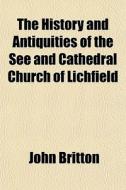 The History And Antiquities Of The See And Cathedral Church Of Lichfield di John Britton edito da General Books Llc