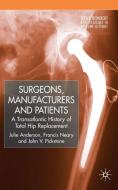 Surgeons, Manufacturers and Patients: A Transatlantic History of Total Hip Replacement di J. Anderson, F. Neary, J. Pickstone edito da SPRINGER NATURE
