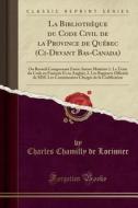 La Bibliotheque Du Code Civil de la Province de Quebec (CI-Devant Bas-Canada): Ou Recueil Comprenant Entre Autres Matieres 1. Le Texte Du Code En Fran di Charles Chamilly De Lorimier edito da Forgotten Books