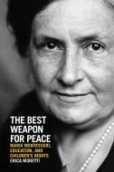 The Best Weapon for Peace: Maria Montessori, Education, and Children's Rights di Erica Moretti edito da UNIV OF WISCONSIN PR