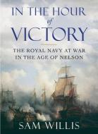 In the Hour of Victory: The Royal Navy at War in the Age of Nelson di Sam Willis edito da W W NORTON & CO