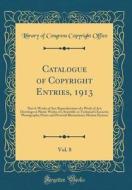 Catalogue of Copyright Entries, 1913, Vol. 8: Part 4; Works of Art; Reproductions of a Work of Art; Drawings or Plastic Works of a Scientific or Techn di Library of Congress Copyright Office edito da Forgotten Books