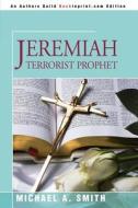 Jeremiah Terrorist Prophet di Pastor Michael A Smith edito da Iuniverse