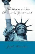 The Way to a True Democratic Government di Joseph Alessandrini edito da Joseph\Alessandrini
