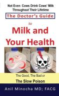 The Doctor's Guide to Milk and Your Health: The Good, the Bad or the Slow Poison di Anil Minocha MD edito da LIGHTNING SOURCE INC