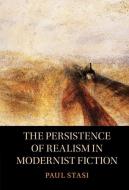 The Persistence of Realism in Modernist Fiction di Paul Stasi edito da CAMBRIDGE