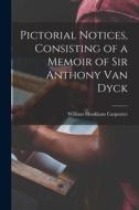 Pictorial Notices, Consisting of a Memoir of Sir Anthony Van Dyck di William Hookham Carpenter edito da LEGARE STREET PR