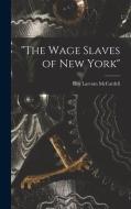 The Wage Slaves of New York di Roy Larcom McCardell edito da LEGARE STREET PR
