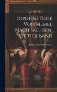 Sophiens Reise von Memel nach Sachsen, Vierter Band di Johann Timotheus Hermes edito da LEGARE STREET PR