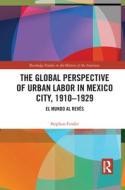 The Global Perspective Of Urban Labor In Mexico City, 1910-1929 di Stephan Fender edito da Taylor & Francis Ltd