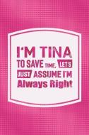 I'm Tina to Save Time, Let's Just Assume I'm Always Right: First Name Funny Sayings Personalized Customized Names Women  di Day Writing Journals edito da INDEPENDENTLY PUBLISHED