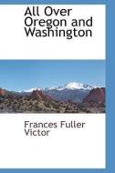 All Over Oregon and Washington di Frances Fuller Victor edito da BCR (BIBLIOGRAPHICAL CTR FOR R