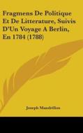 Fragmens De Politique Et De Litterature, Suivis D'un Voyage A Berlin, En 1784 (1788) di Joseph Mandrillon edito da Kessinger Publishing Co