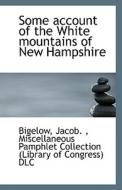 Some Account Of The White Mountains Of New Hampshire di Bigelow Jacob edito da Bibliolife