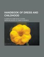Handbook of Dress and Childhood; A Complete Home-Study Course di American School of Home Economics edito da Rarebooksclub.com