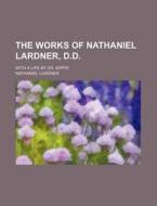 The Works of Nathaniel Lardner, D.D.; With a Life by Dr. Kippis di Nathaniel Lardner edito da Rarebooksclub.com