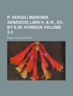 P. Vergili Maronis Aeneidos Libri II. & III., Ed. by E.W. Howson Volume 2-3 di Publius Vergilius Maro edito da Rarebooksclub.com