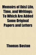 Memoirs Of [his] Life, Time, And Writing di Thomas Boston edito da General Books