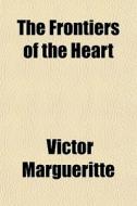 The Frontiers Of The Heart di Victor Margueritte edito da General Books