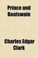 Prince And Boatswain di Charles Edgar Clark edito da General Books