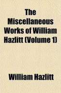 The Miscellaneous Works Of William Hazli di William Hazlitt edito da Rarebooksclub.com