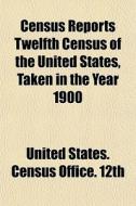 Census Reports Twelfth Census Of The Uni di States United States Census Office 12th edito da General Books