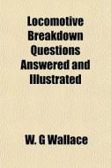 Locomotive Breakdown Questions Answered di W. G. Wallace edito da General Books