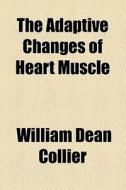 The Adaptive Changes Of Heart Muscle di William Dean Collier edito da General Books Llc